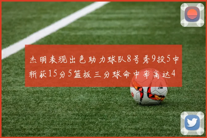 杰明表现出色助力球队8号秀9投5中斩获15分5篮板三分球命中率高达43