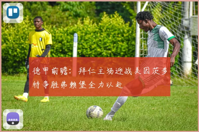 德甲前瞻：拜仁主场迎战美因茨多特争胜弗赖堡全力以赴