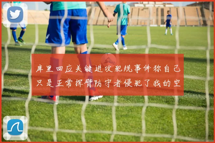 库里回应关键进攻犯规事件称自己只是正常挥臂防守者侵犯了我的空间