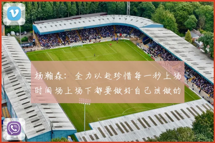 杨瀚森：全力以赴珍惜每一秒上场时间场上场下都要做好自己该做的事情
