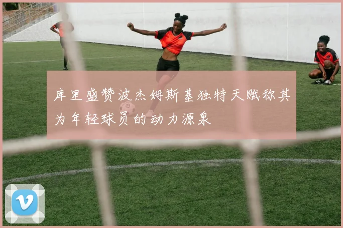 库里盛赞波杰姆斯基独特天赋称其为年轻球员的动力源泉