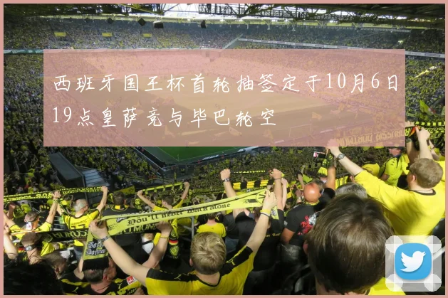 西班牙国王杯首轮抽签定于10月6日19点皇萨竞与毕巴轮空