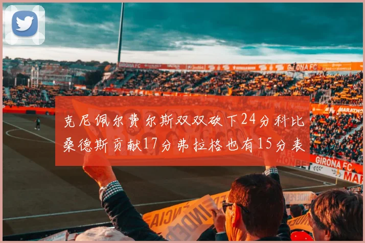 克尼佩尔费尔斯双双砍下24分科比桑德斯贡献17分弗拉格也有15分表现出色