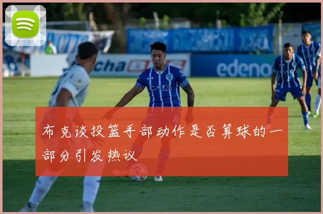布克谈投篮手部动作是否算球的一部分引发热议