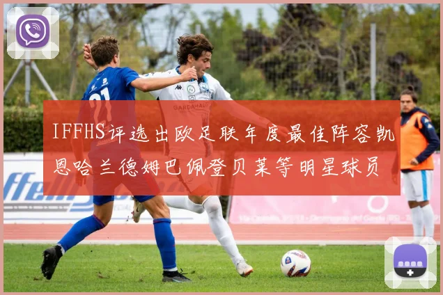 IFFHS评选出欧足联年度最佳阵容凯恩哈兰德姆巴佩登贝莱等明星球员入选
