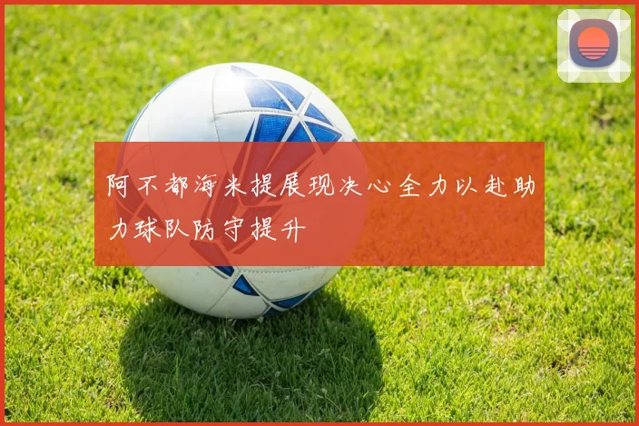 阿不都海米提展现决心全力以赴助力球队防守提升