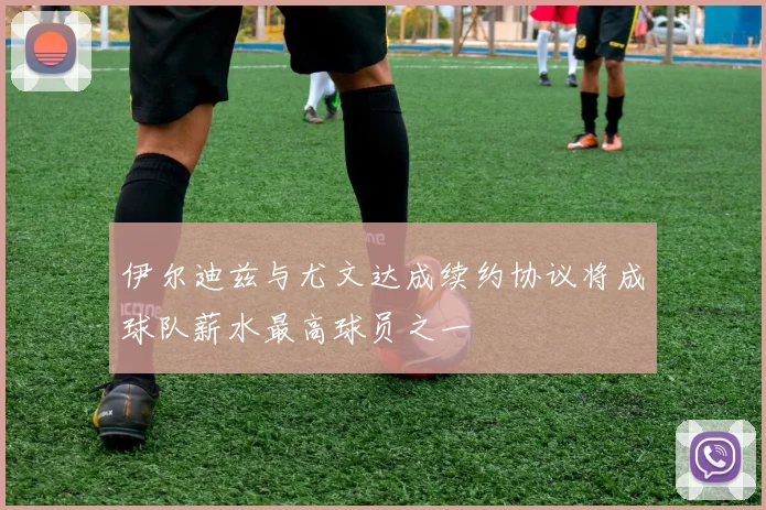伊尔迪兹与尤文达成续约协议将成球队薪水最高球员之一