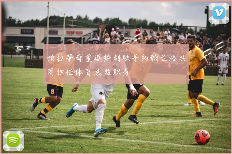 帕拉蒂奇重返热刺联手约翰兰格共同担任体育总监职务