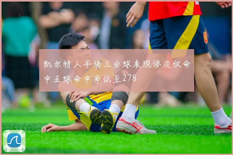 凯尔特人半场三分球表现惨淡仅命中五球命中率低至278