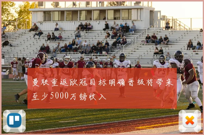 曼联重返欧冠目标明确晋级将带来至少5000万镑收入